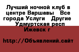 Лучший ночной клуб в центре Варшавы - Все города Услуги » Другие   . Удмуртская респ.,Ижевск г.